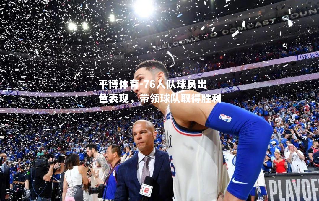 76人队球员出色表现，带领球队取得胜利