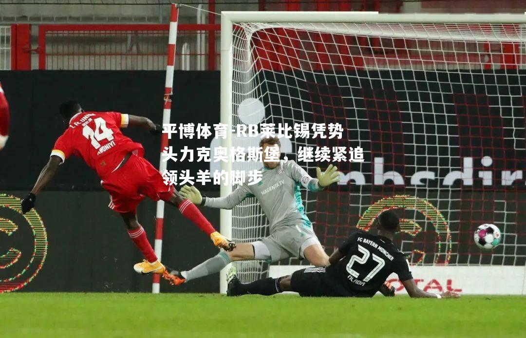 RB莱比锡凭势头力克奥格斯堡，继续紧追领头羊的脚步