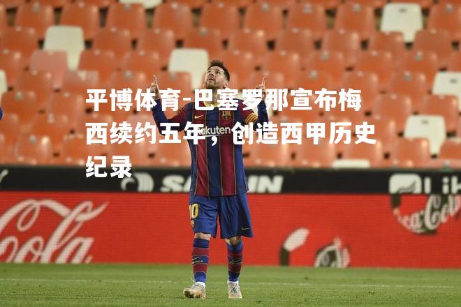 巴塞罗那宣布梅西续约五年，创造西甲历史纪录