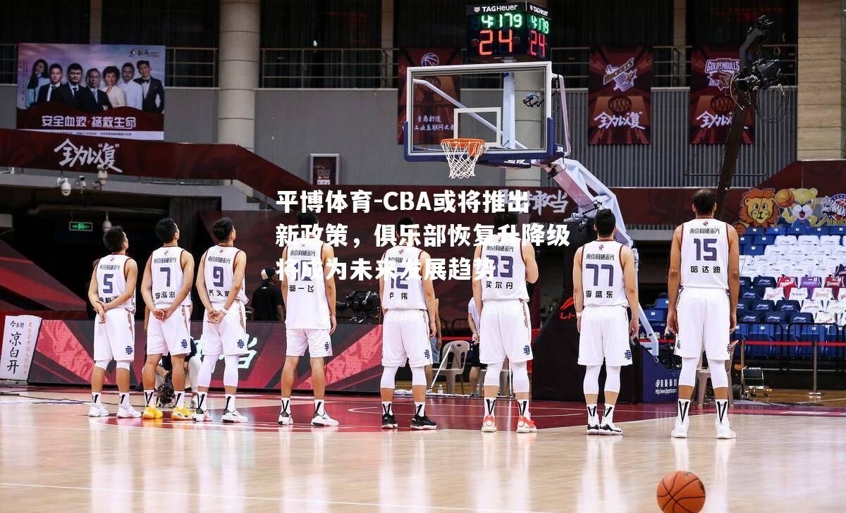 CBA或将推出新政策，俱乐部恢复升降级将成为未来发展趋势