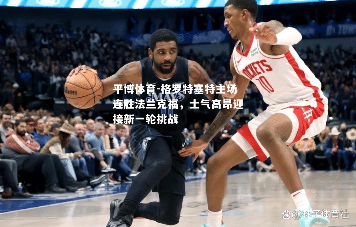格罗特塞特主场连胜法兰克福，士气高昂迎接新一轮挑战