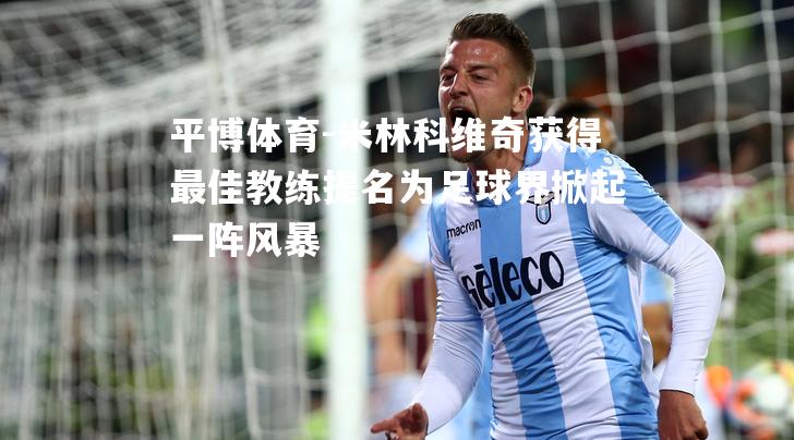 米林科维奇获得最佳教练提名为足球界掀起一阵风暴