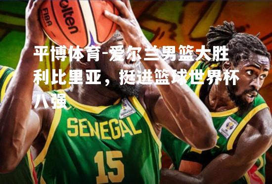 爱尔兰男篮大胜利比里亚，挺进篮球世界杯八强