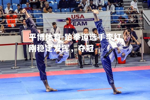 跆拳道选手李红刚稳定发挥，夺冠