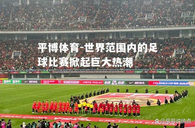 世界范围内的足球比赛掀起巨大热潮