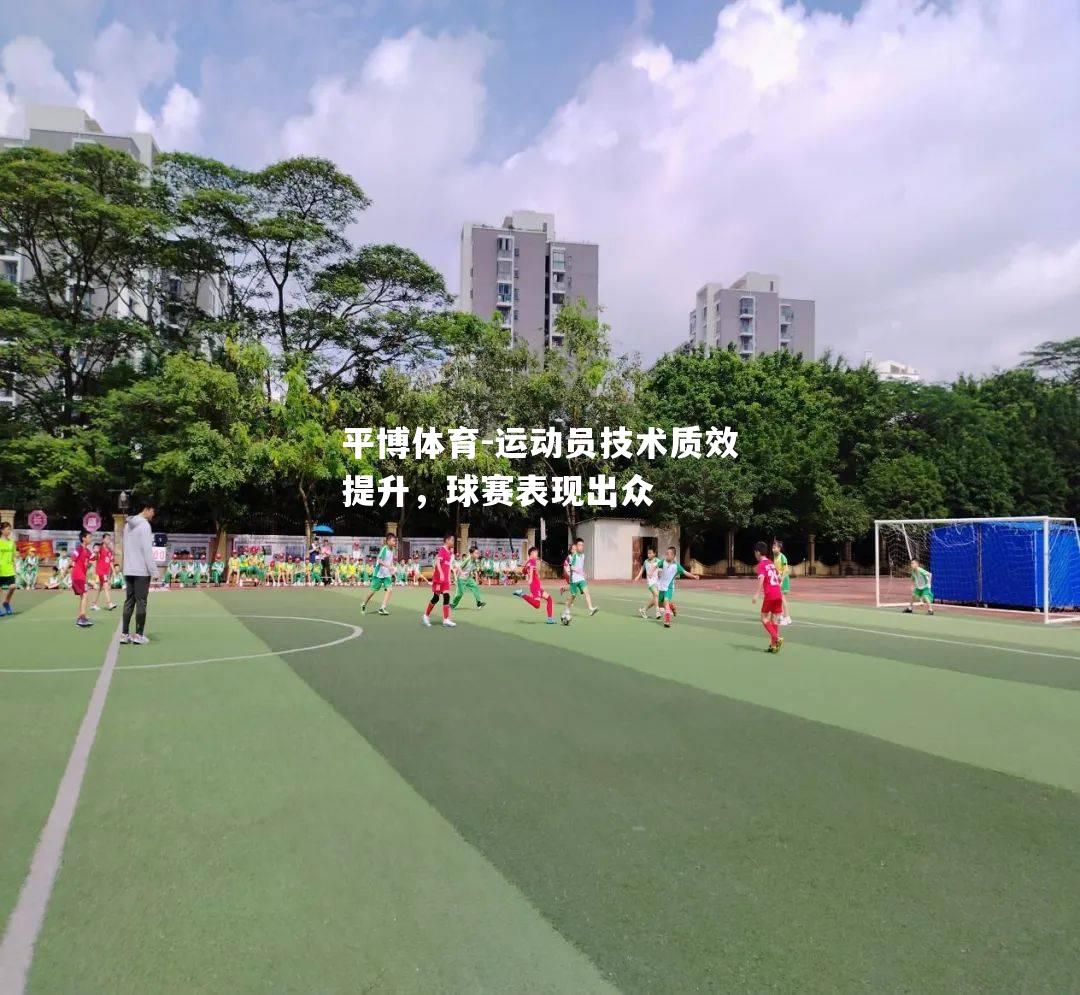 运动员技术质效提升，球赛表现出众