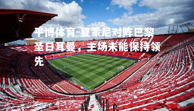 夏蒙尼对阵巴黎圣日耳曼，主场未能保持领先