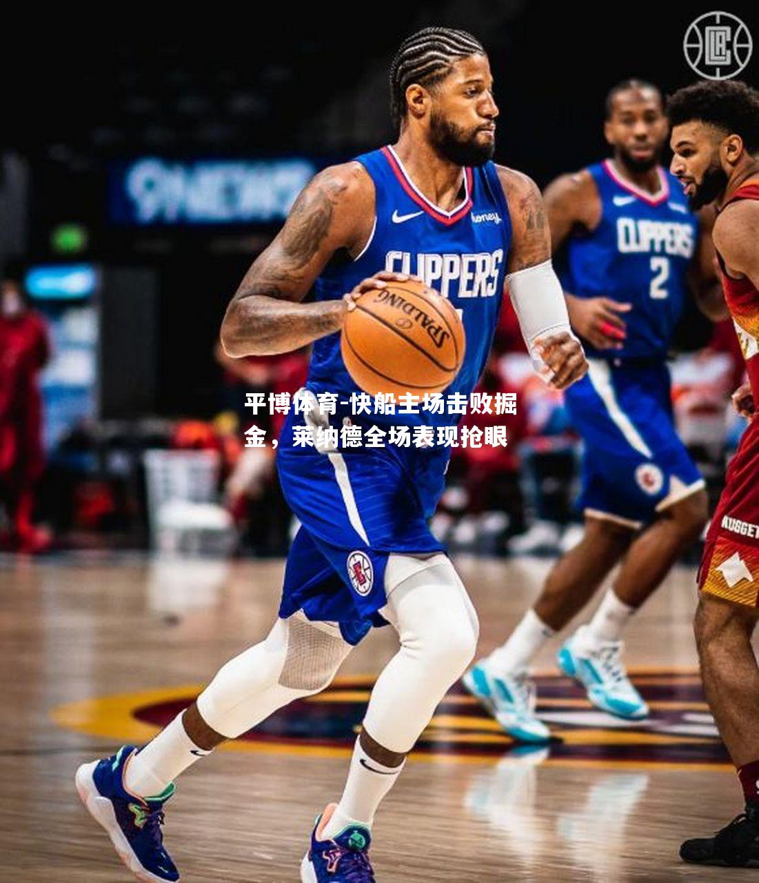 快船主场击败掘金，莱纳德全场表现抢眼