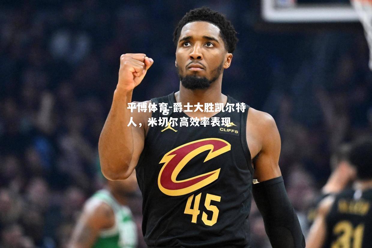 爵士大胜凯尔特人，米切尔高效率表现