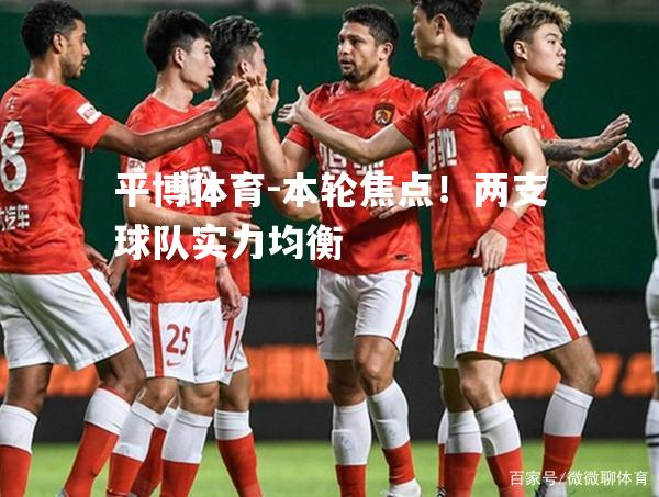 本轮焦点！两支球队实力均衡